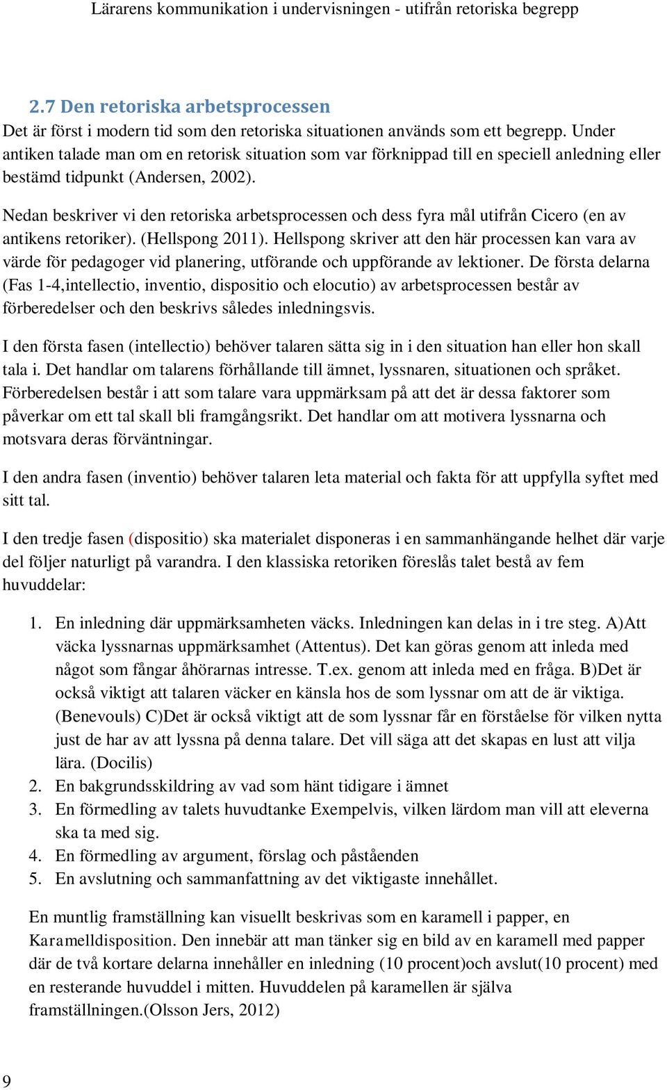 Nedan beskriver vi den retoriska arbetsprocessen och dess fyra mål utifrån Cicero (en av antikens retoriker). (Hellspong 2011).