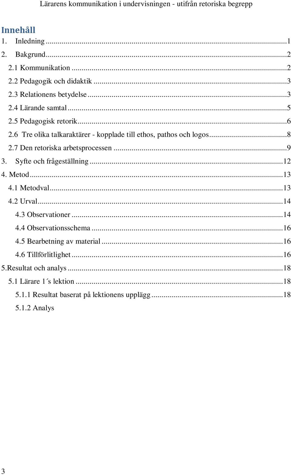 3 Observationer... 14 4.4 Observationsschema... 16 4.5 Bearbetning av material... 16 4.6 Tillförlitlighet... 16 5.Resultat och analys... 18 5.1 Lärare 1 s lektion... 18 5.1.1 Resultat baserat på lektionens upplägg.