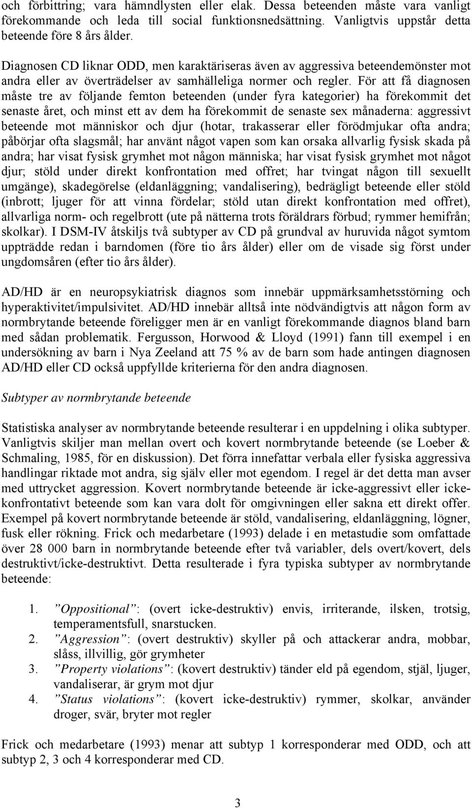 För att få diagnosen måste tre av följande femton beteenden (under fyra kategorier) ha förekommit det senaste året, och minst ett av dem ha förekommit de senaste sex månaderna: aggressivt beteende