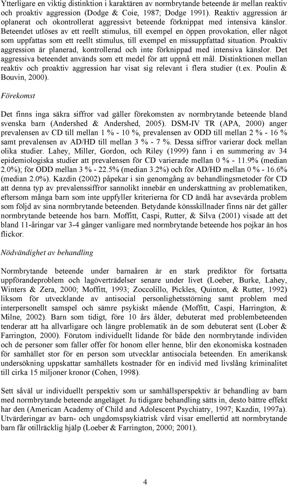 Beteendet utlöses av ett reellt stimulus, till exempel en öppen provokation, eller något som uppfattas som ett reellt stimulus, till exempel en missuppfattad situation.