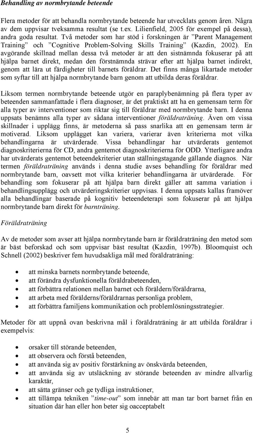 En avgörande skillnad mellan dessa två metoder är att den sistnämnda fokuserar på att hjälpa barnet direkt, medan den förstnämnda strävar efter att hjälpa barnet indirekt, genom att lära ut