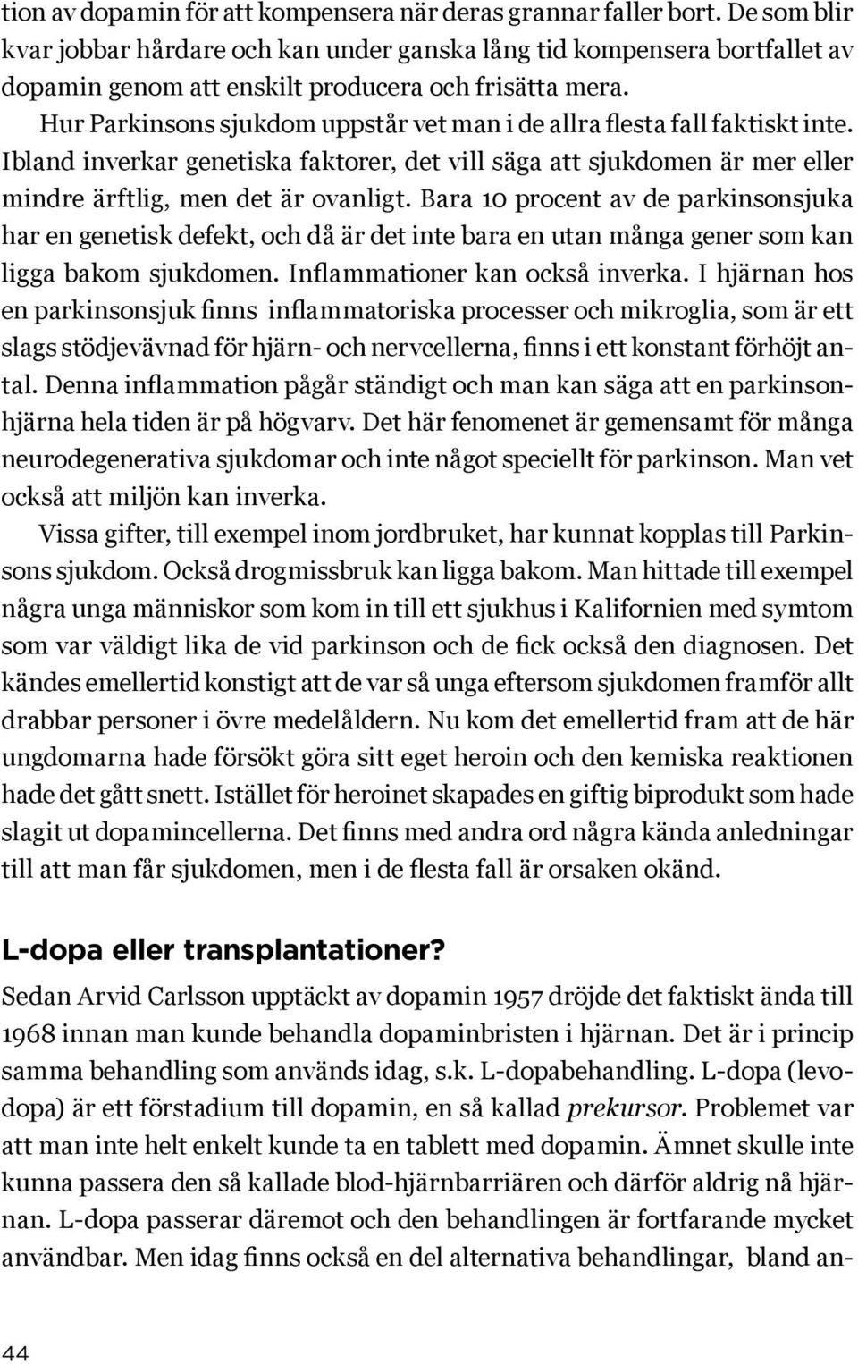 Hur Parkinsons sjukdom uppstår vet man i de allra flesta fall faktiskt inte. Ibland inverkar genetiska faktorer, det vill säga att sjukdomen är mer eller mindre ärftlig, men det är ovanligt.