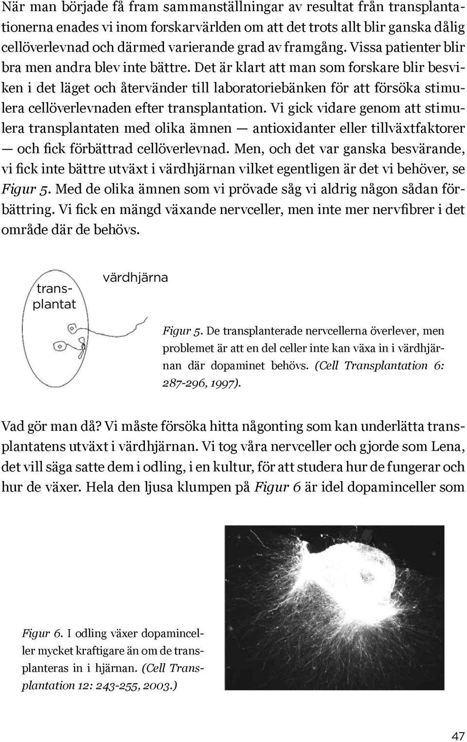 Det är klart att man som forskare blir besviken i det läget och återvänder till laboratoriebänken för att försöka stimulera cellöverlevnaden efter transplantation.