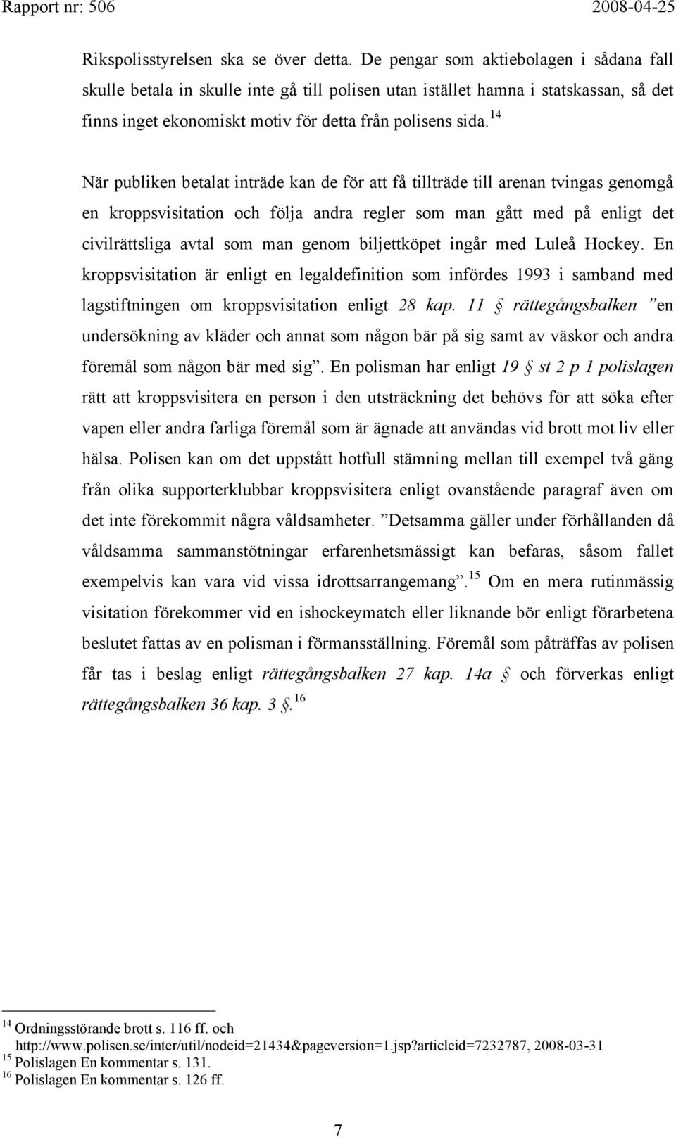 14 När publiken betalat inträde kan de för att få tillträde till arenan tvingas genomgå en kroppsvisitation och följa andra regler som man gått med på enligt det civilrättsliga avtal som man genom