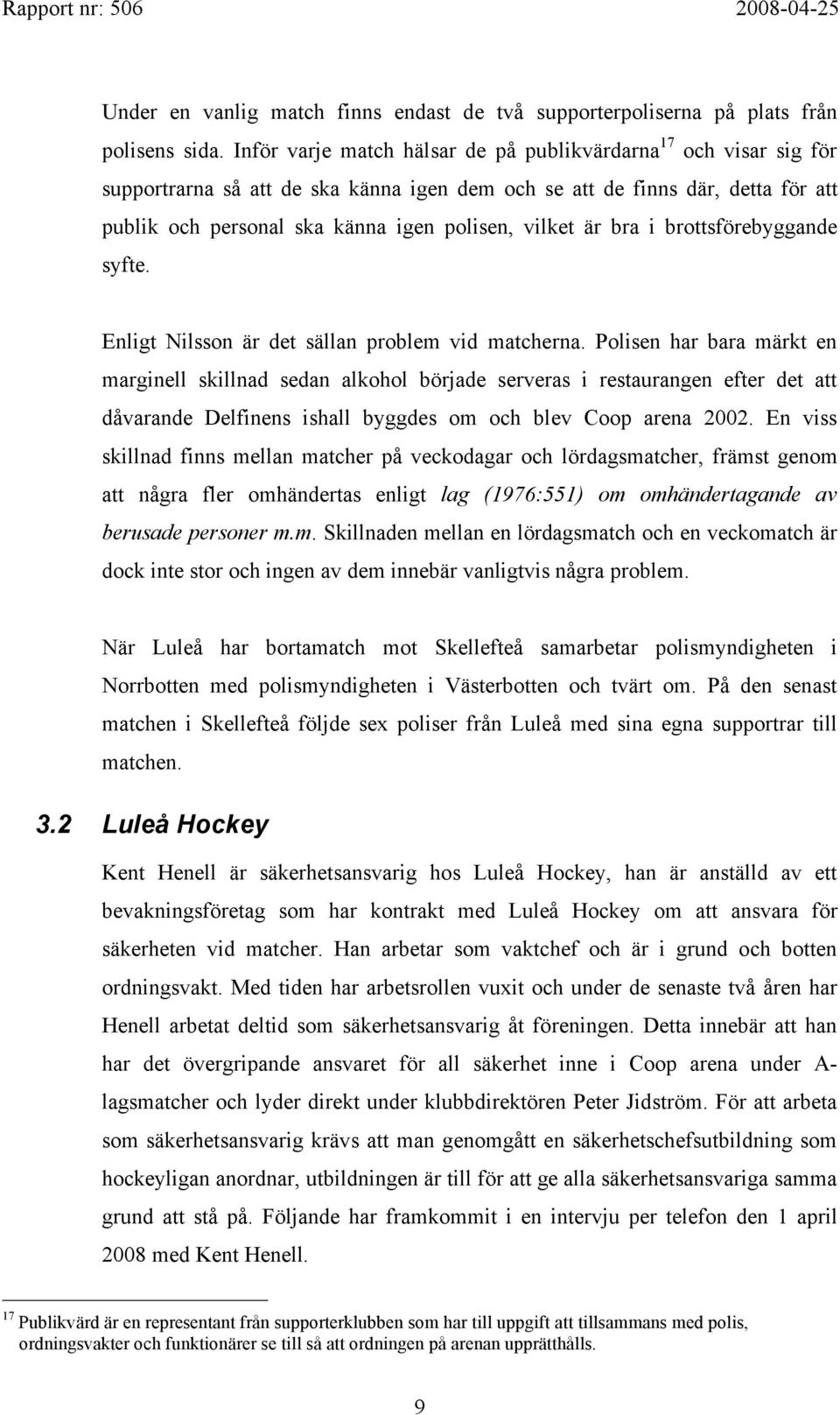 är bra i brottsförebyggande syfte. Enligt Nilsson är det sällan problem vid matcherna.