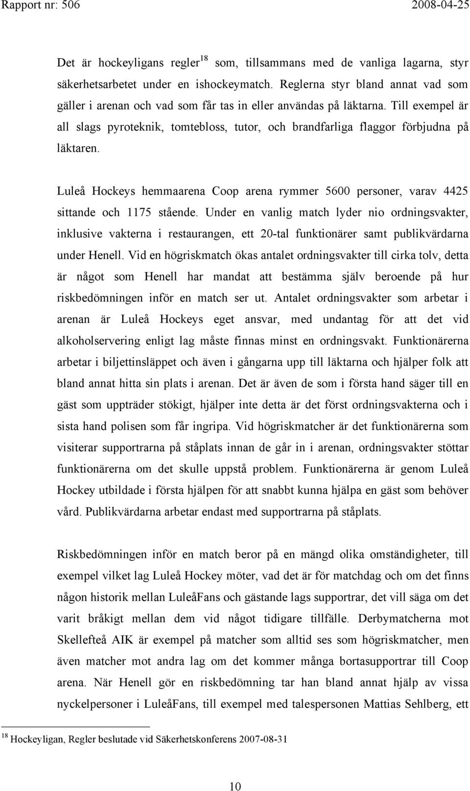 Till exempel är all slags pyroteknik, tomtebloss, tutor, och brandfarliga flaggor förbjudna på läktaren. Luleå Hockeys hemmaarena Coop arena rymmer 5600 personer, varav 4425 sittande och 1175 stående.