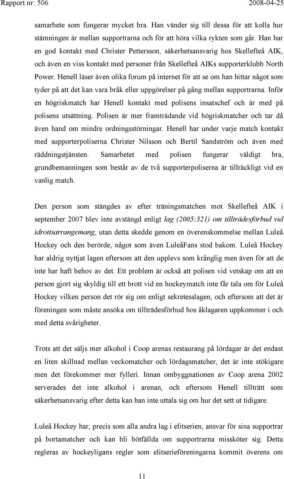 Henell läser även olika forum på internet för att se om han hittar något som tyder på att det kan vara bråk eller uppgörelser på gång mellan supportrarna.