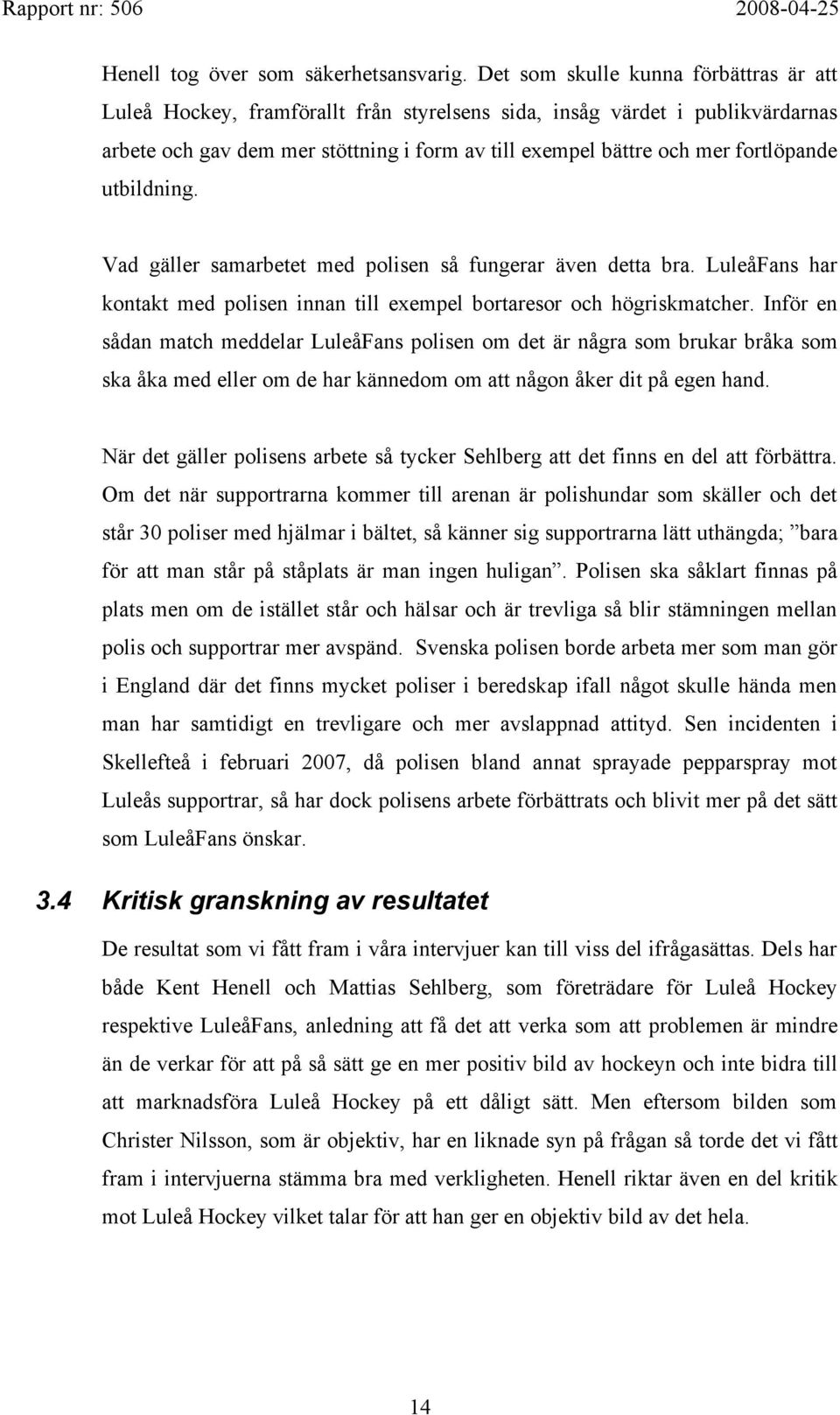 fortlöpande utbildning. Vad gäller samarbetet med polisen så fungerar även detta bra. LuleåFans har kontakt med polisen innan till exempel bortaresor och högriskmatcher.