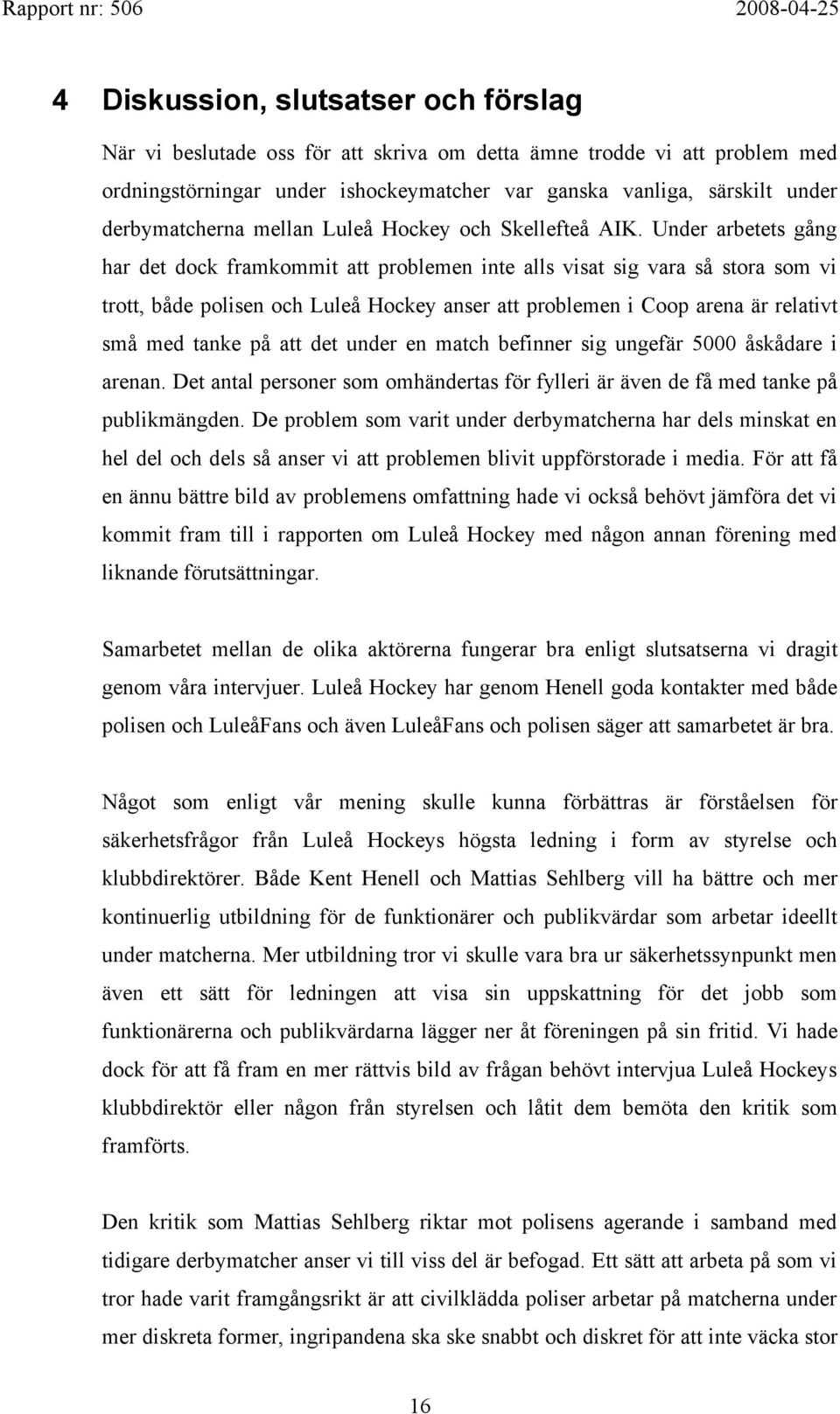 Under arbetets gång har det dock framkommit att problemen inte alls visat sig vara så stora som vi trott, både polisen och Luleå Hockey anser att problemen i Coop arena är relativt små med tanke på