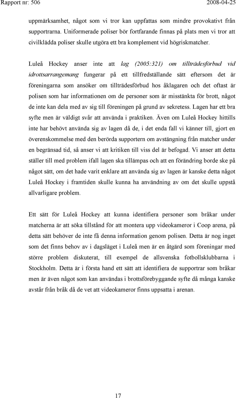 Luleå Hockey anser inte att lag (2005:321) om tillträdesförbud vid idrottsarrangemang fungerar på ett tillfredställande sätt eftersom det är föreningarna som ansöker om tillträdesförbud hos åklagaren