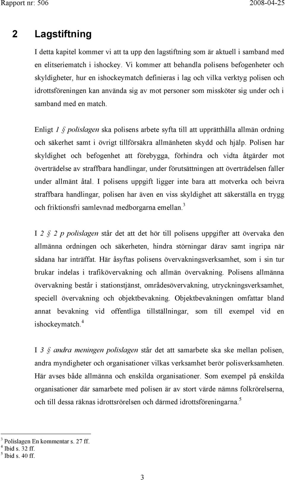 under och i samband med en match. Enligt 1 polislagen ska polisens arbete syfta till att upprätthålla allmän ordning och säkerhet samt i övrigt tillförsäkra allmänheten skydd och hjälp.