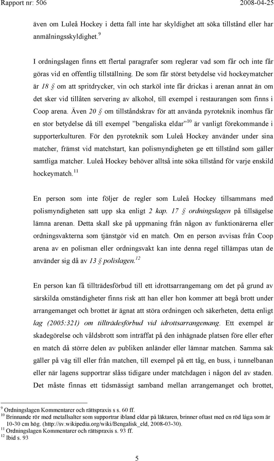 De som får störst betydelse vid hockeymatcher är 18 om att spritdrycker, vin och starköl inte får drickas i arenan annat än om det sker vid tillåten servering av alkohol, till exempel i restaurangen