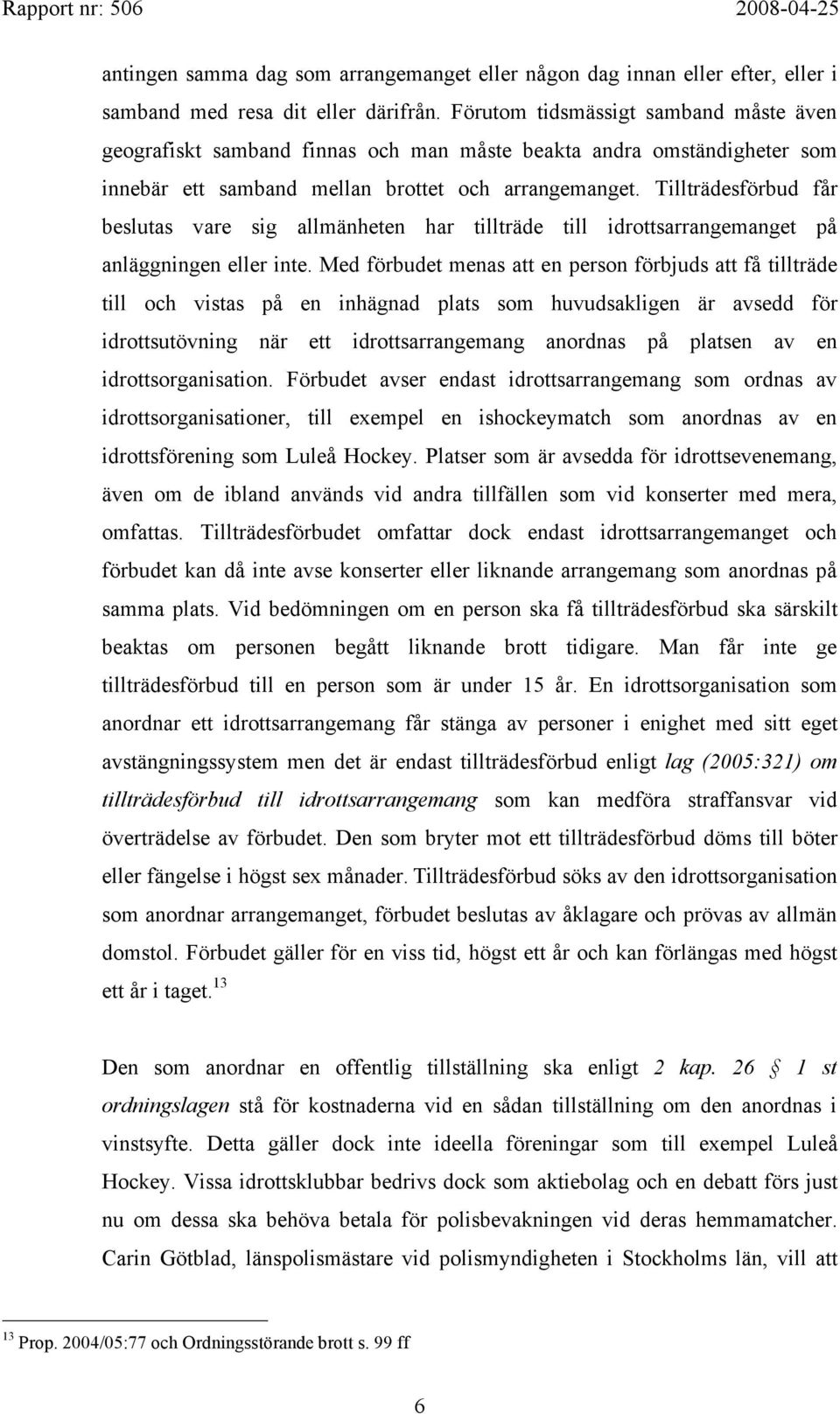 Tillträdesförbud får beslutas vare sig allmänheten har tillträde till idrottsarrangemanget på anläggningen eller inte.