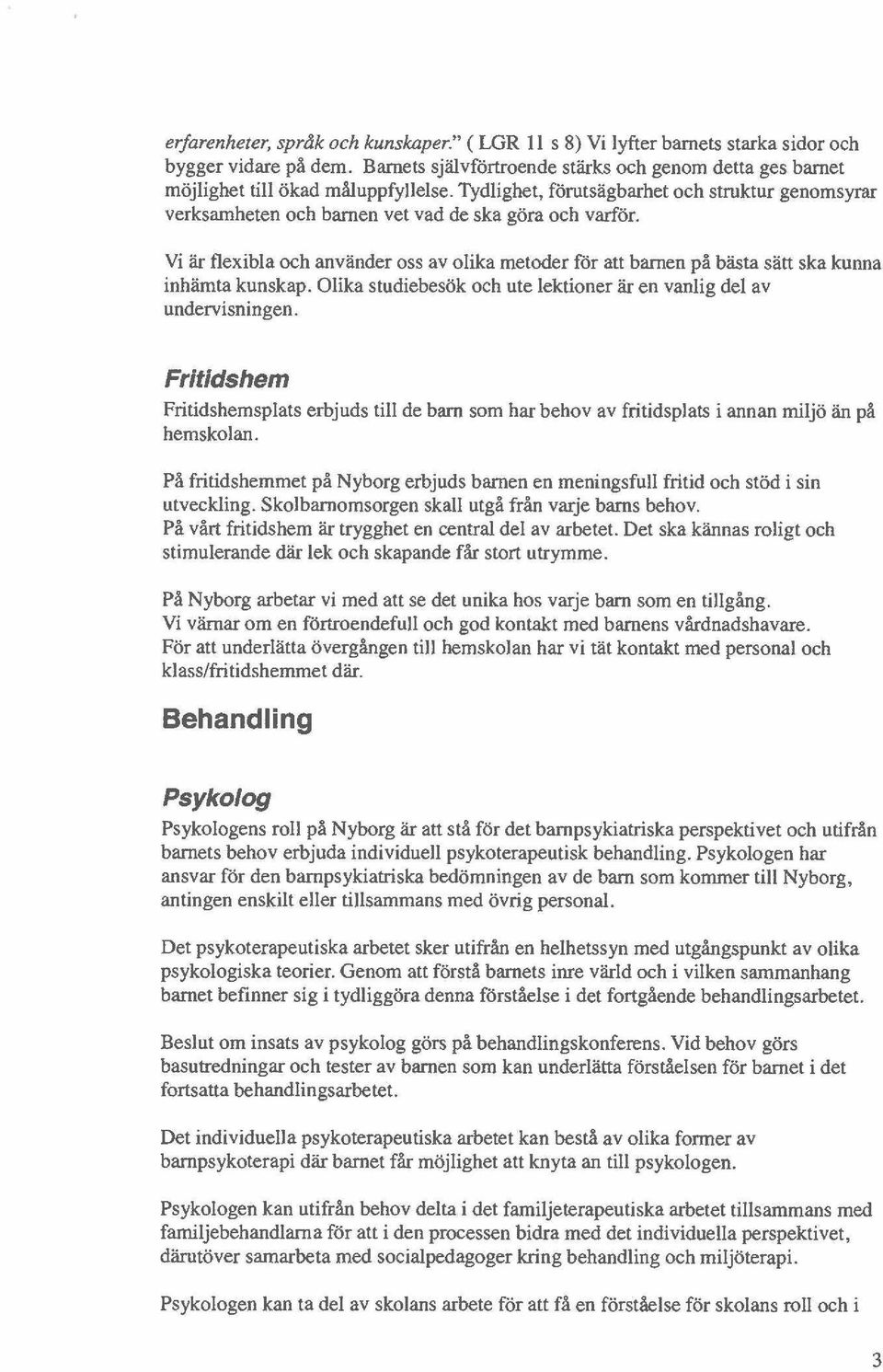 Vi är fleibla och använder oss av olika metoder för att bamen på bästa sätt ska kunna inhämta kunskap. Olika studiebesök och ute lektioner är en vanlig del av undervisningen.