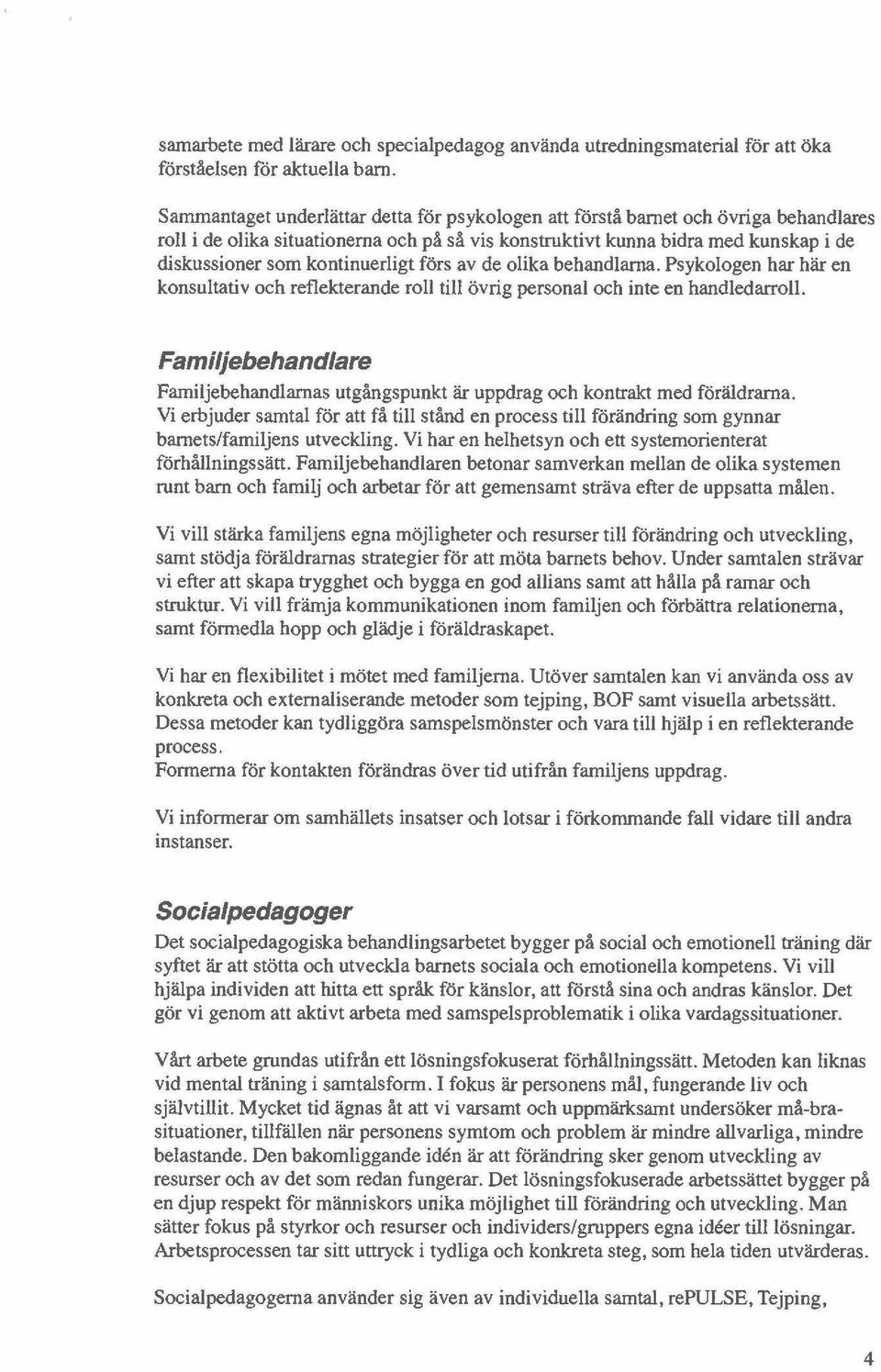 kontinuerligt förs av de olika behandlarna. Psykologen har här en konsultativ och reflekterande roll till övrig personal och inte en handledarroll.