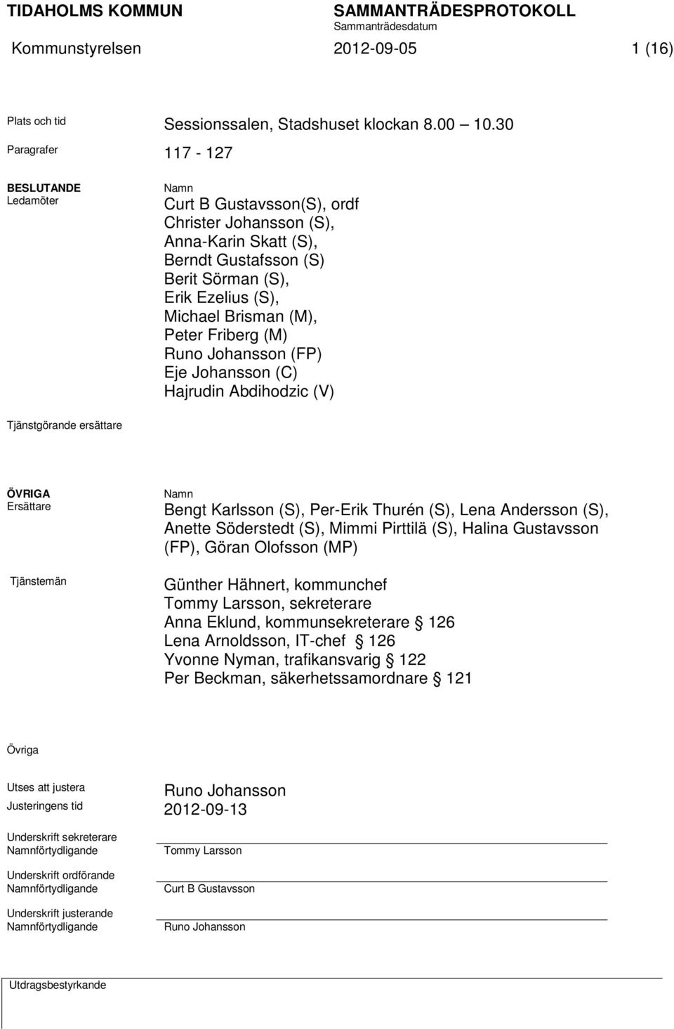 Peter Friberg (M) Runo Johansson (FP) Eje Johansson (C) Hajrudin Abdihodzic (V) Tjänstgörande ersättare ÖVRIGA Ersättare Tjänstemän Namn Bengt Karlsson (S), Per-Erik Thurén (S), Lena Andersson (S),