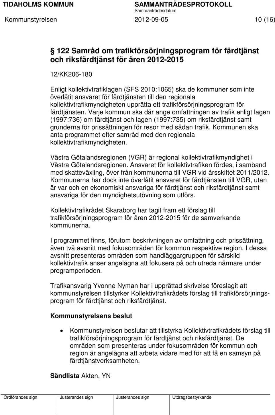 Varje kommun ska där ange omfattningen av trafik enligt lagen (1997:736) om färdtjänst och lagen (1997:735) om riksfärdtjänst samt grunderna för prissättningen för resor med sådan trafik.