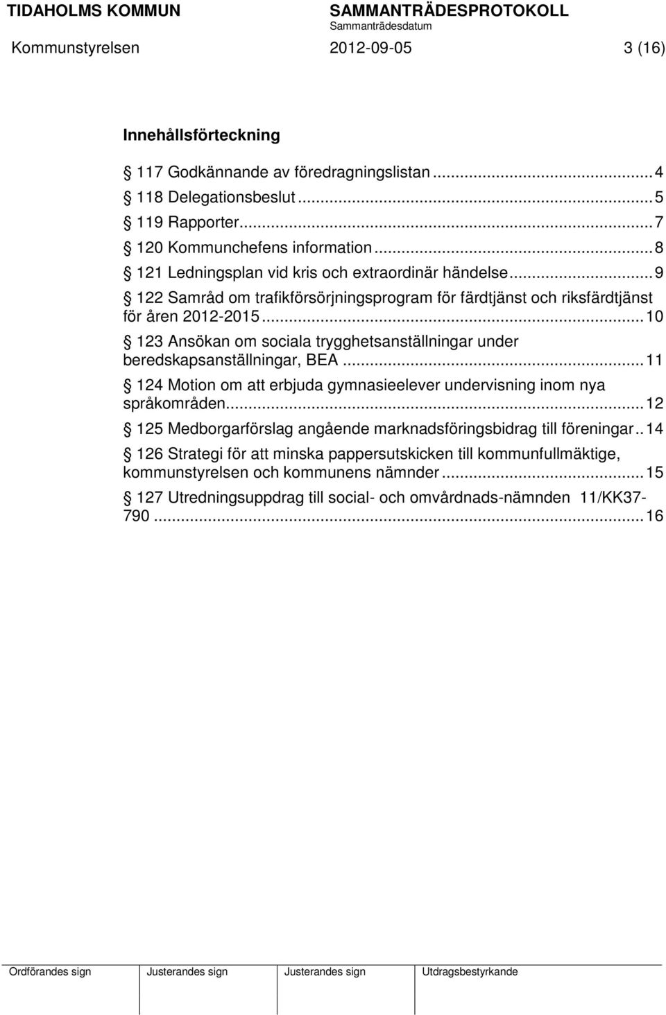 .. 10 123 Ansökan om sociala trygghetsanställningar under beredskapsanställningar, BEA... 11 124 Motion om att erbjuda gymnasieelever undervisning inom nya språkområden.