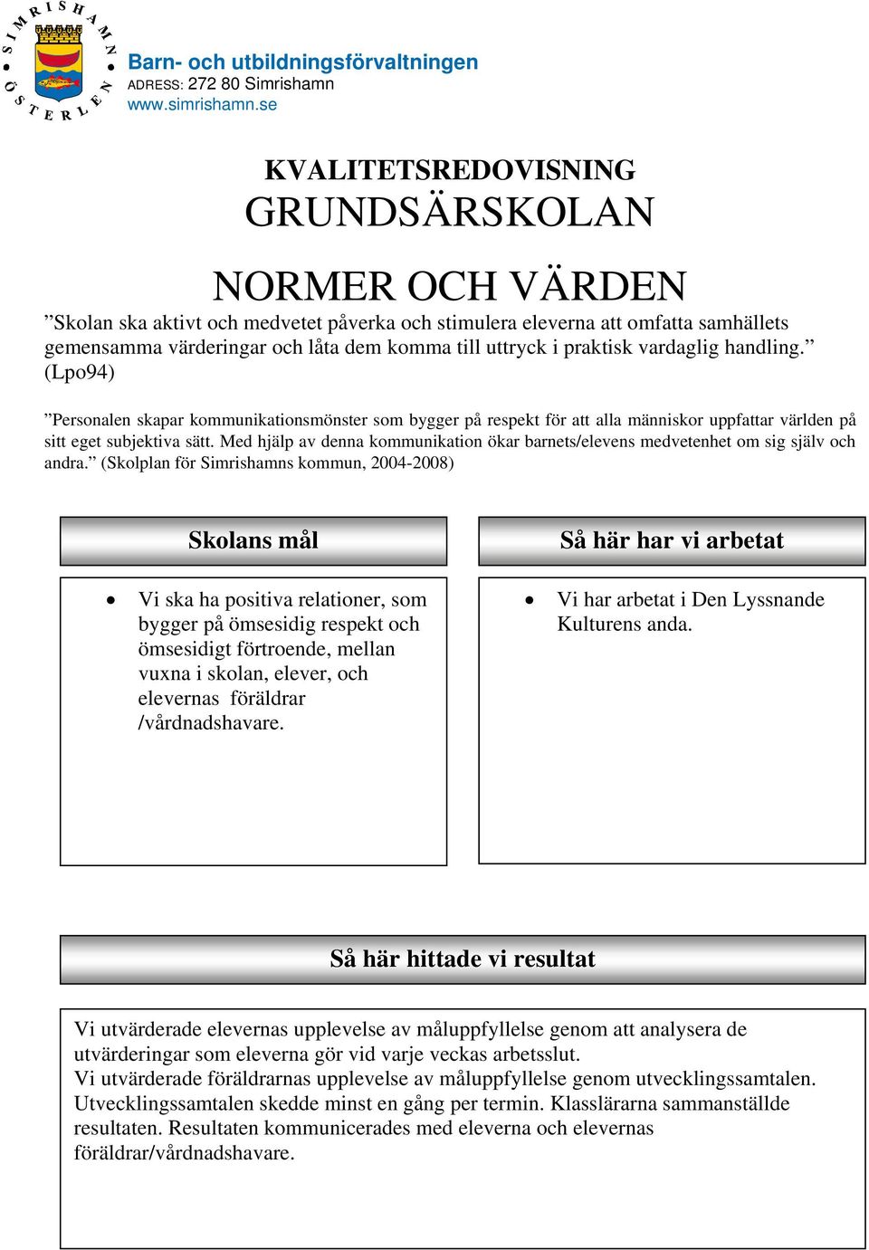 praktisk vardaglig handling. (Lpo94) Personalen skapar kommunikationsmönster som bygger på respekt för att alla människor uppfattar världen på sitt eget subjektiva sätt.