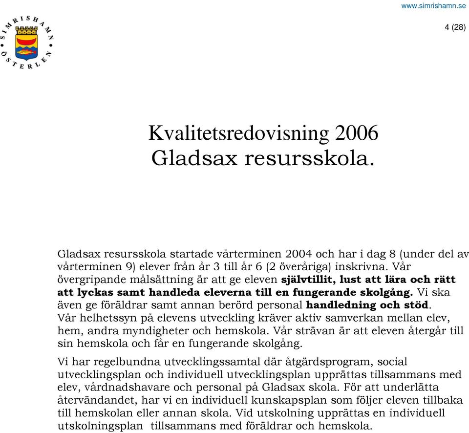 Vår övergripande målsättning är att ge eleven självtillit, lust att lära och rätt att lyckas samt handleda eleverna till en fungerande skolgång.