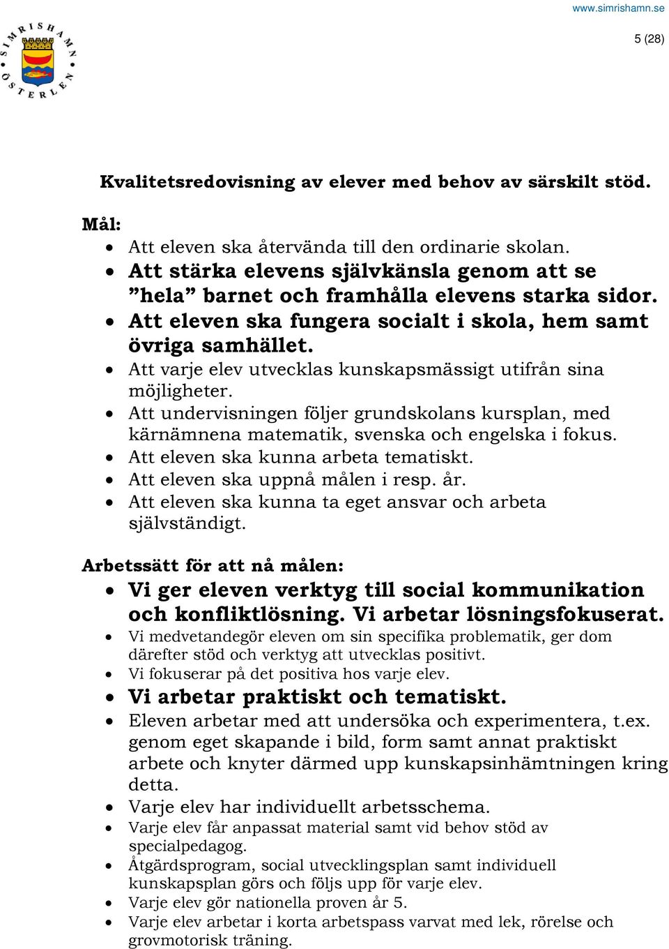 Att varje elev utvecklas kunskapsmässigt utifrån sina möjligheter. Att undervisningen följer grundskolans kursplan, med kärnämnena matematik, svenska och engelska i fokus.