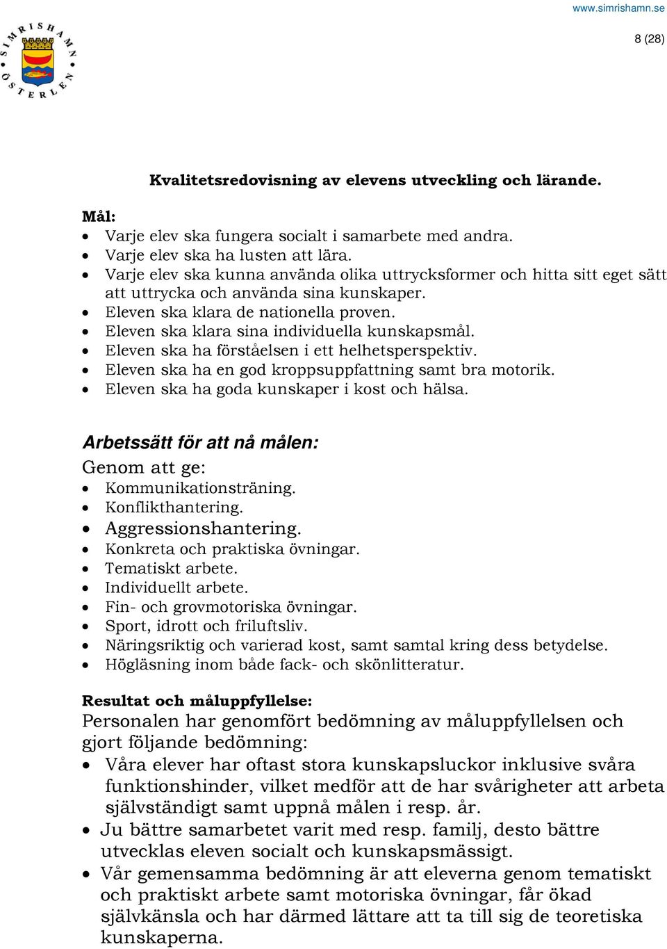 Eleven ska klara sina individuella kunskapsmål. Eleven ska ha förståelsen i ett helhetsperspektiv. Eleven ska ha en god kroppsuppfattning samt bra motorik.