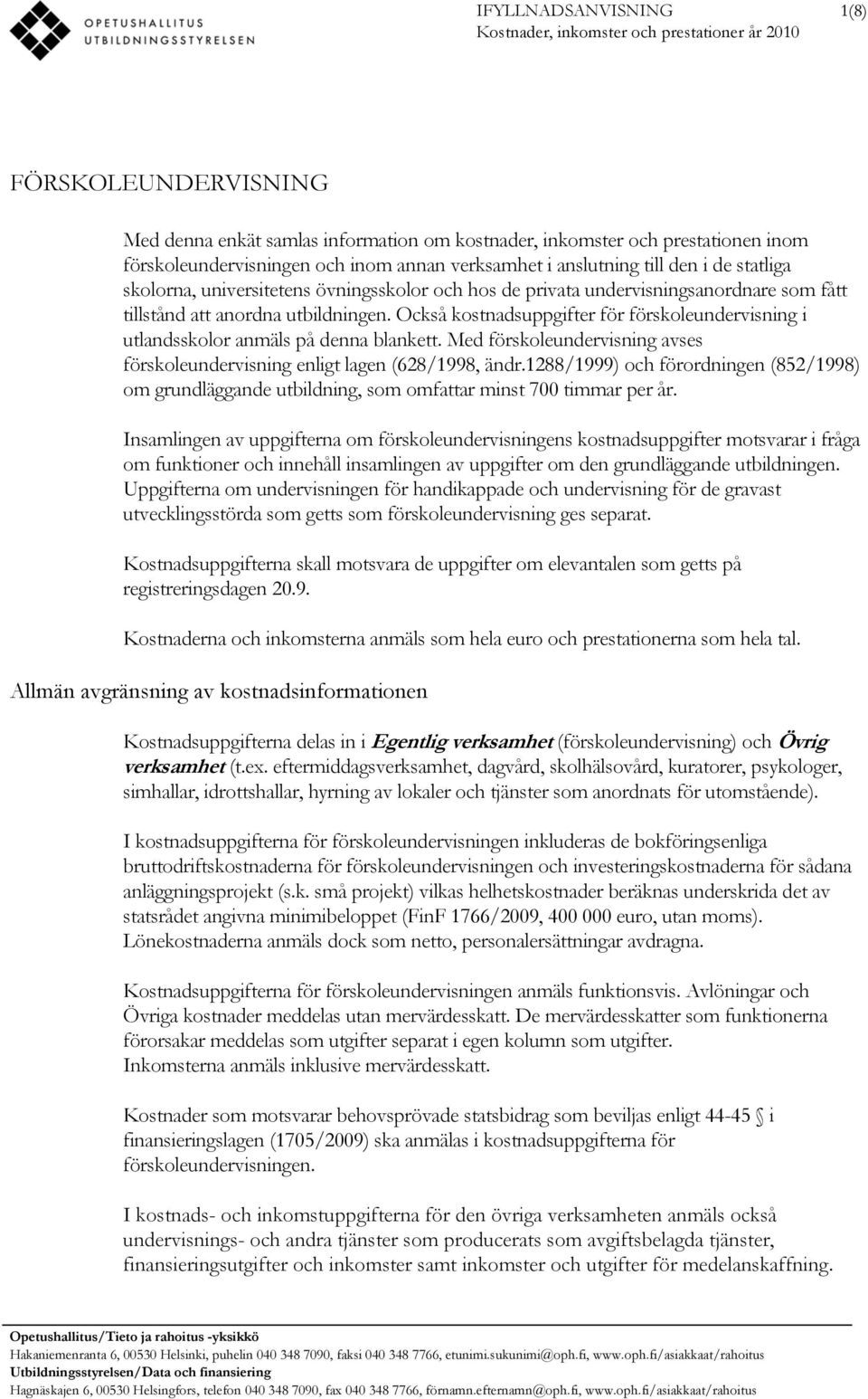 Också kostnadsuppgifter för förskoleundervisning i utlandsskolor anmäls på denna blankett. Med förskoleundervisning avses förskoleundervisning enligt lagen (628/1998, ändr.