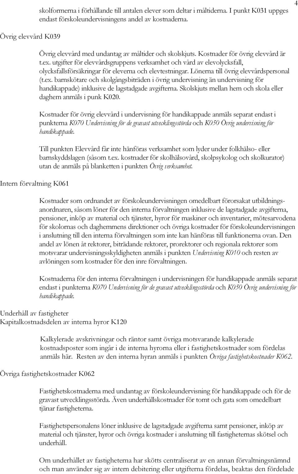 utgifter för elevvårdsgruppens verksamhet och vård av elevolycksfall, olycksfallsförsäkringar för eleverna och elevtestningar. Lönerna till övrig elevvårdspersonal (t.ex.