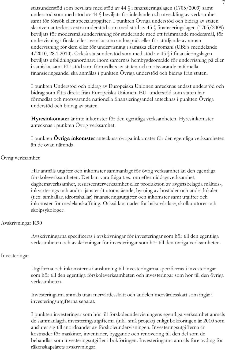 I punkten Övriga understöd och bidrag av staten ska även antecknas extra understöd som med stöd av 45 finansieringslagen (1705/2009) beviljats för modersmålsundervisning för studerande med ett