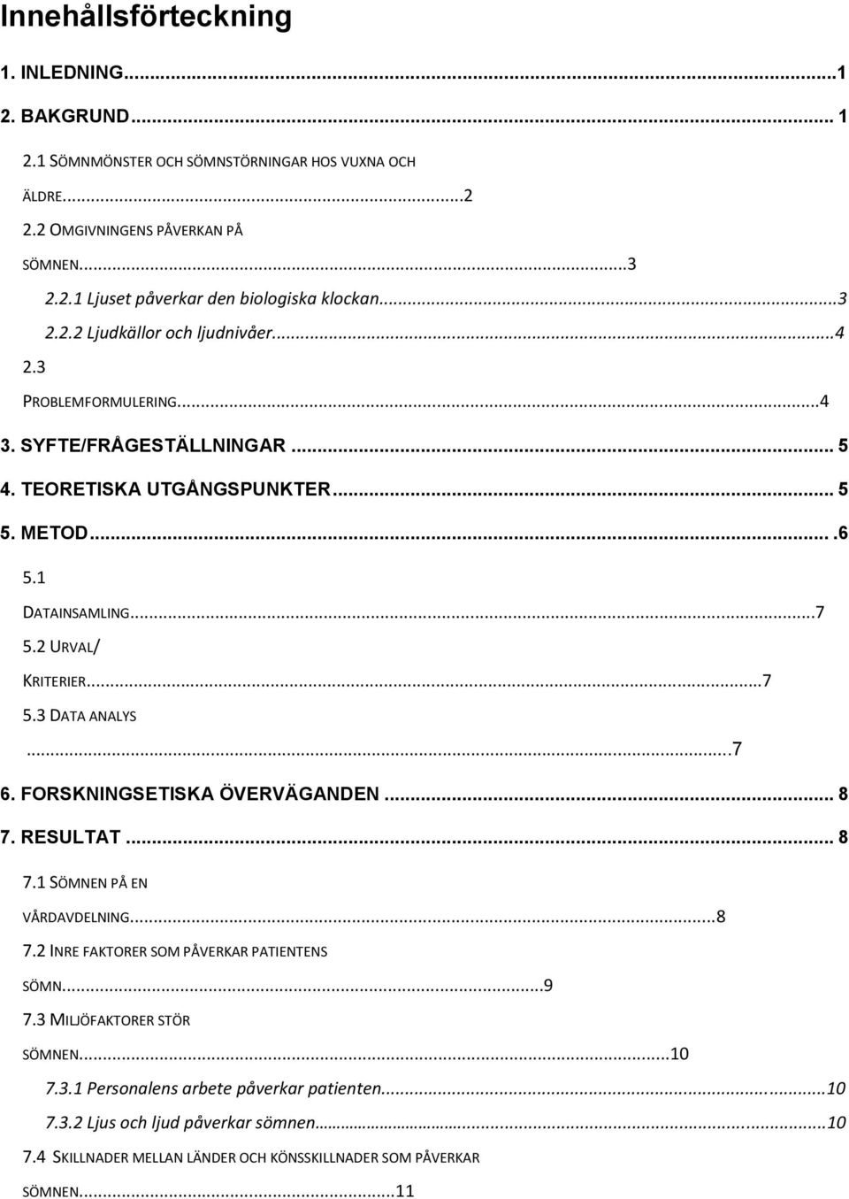 2 URVAL/ KRITERIER...7 5.3 DATA ANALYS...7 6. FORSKNINGSETISKA ÖVERVÄGANDEN... 8 7. RESULTAT... 8 7.1 SÖMNEN PÅ EN VÅRDAVDELNING...8 7.2 INRE FAKTORER SOM PÅVERKAR PATIENTENS SÖMN...9 7.