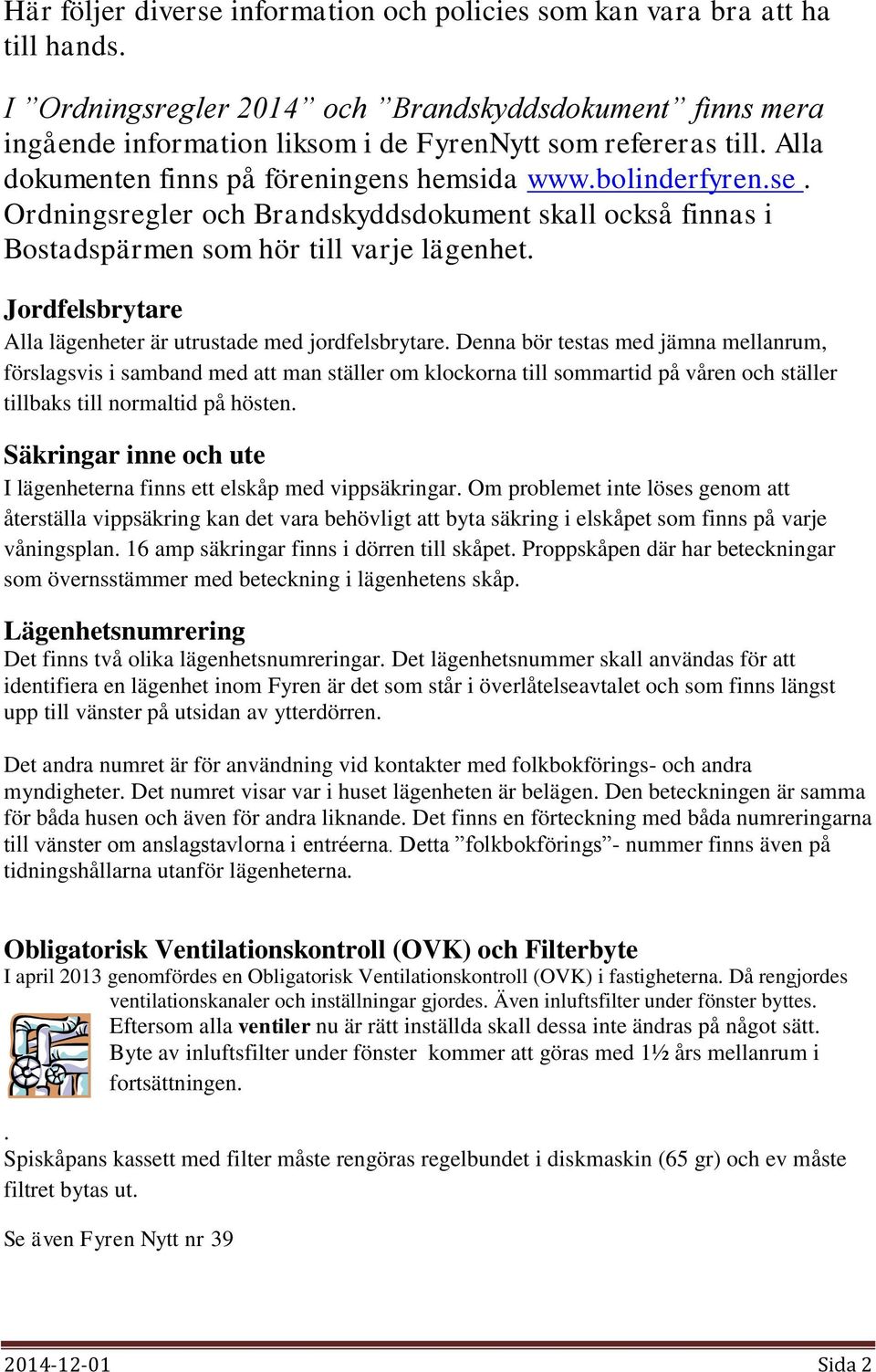 Jordfelsbrytare Alla lägenheter är utrustade med jordfelsbrytare.