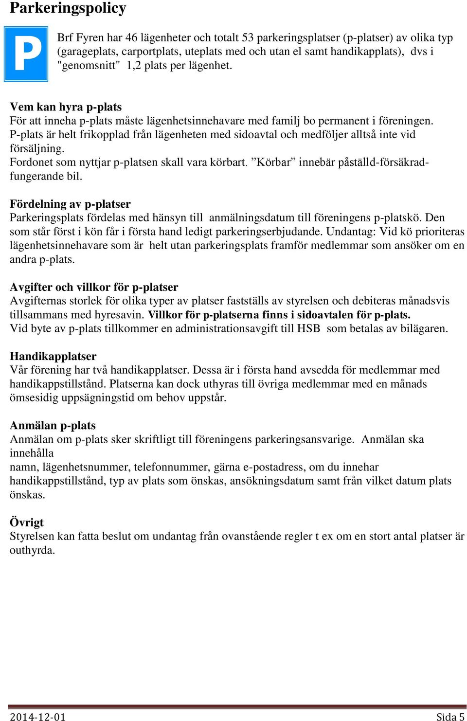 P-plats är helt frikopplad från lägenheten med sidoavtal och medföljer alltså inte vid försäljning. Fordonet som nyttjar p-platsen skall vara körbart. Körbar innebär påställd-försäkradfungerande bil.