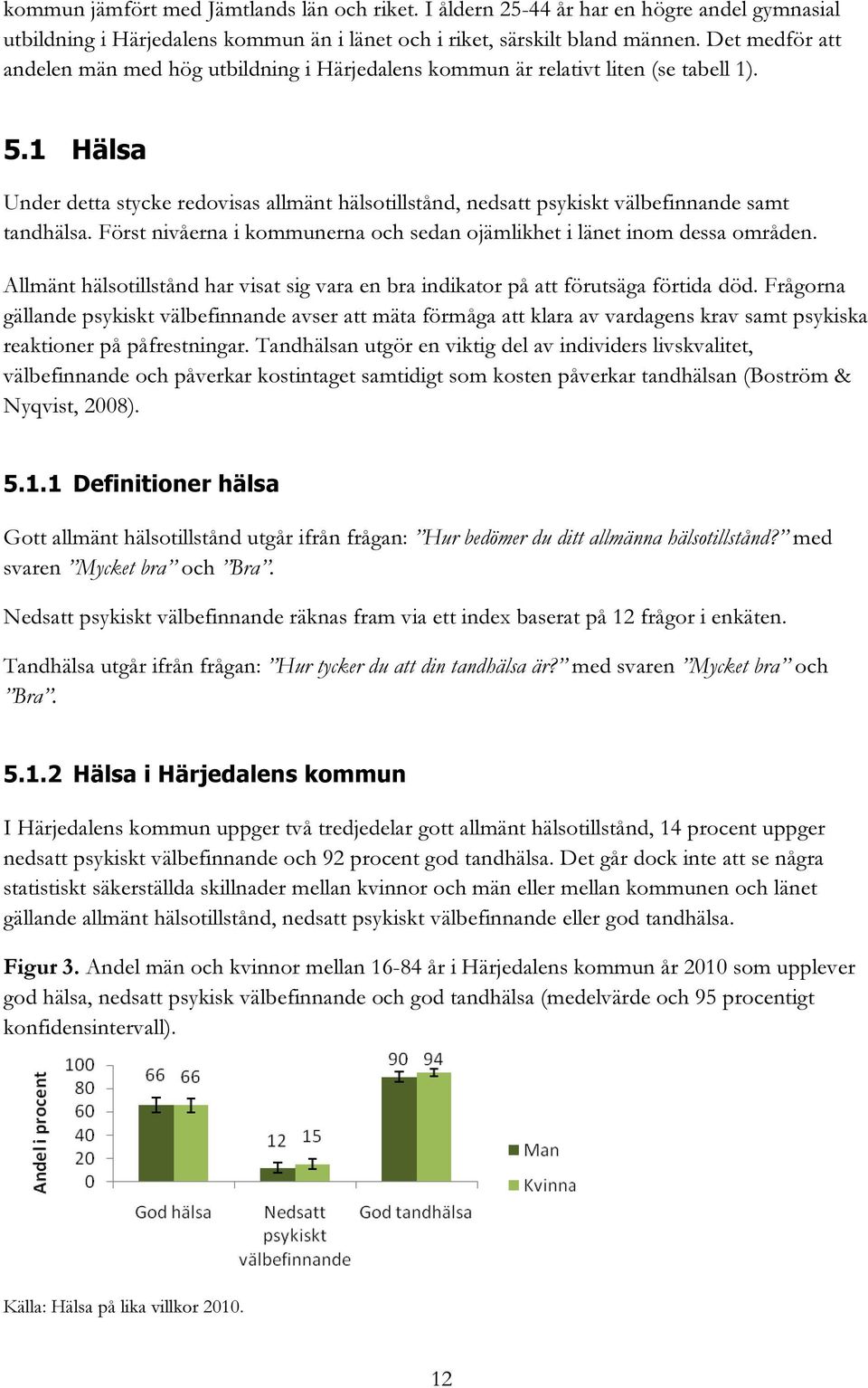 1 Hälsa Under detta stycke redovisas allmänt hälsotillstånd, nedsatt psykiskt välbefinnande samt tandhälsa. Först nivåerna i kommunerna och sedan ojämlikhet i länet inom dessa områden.