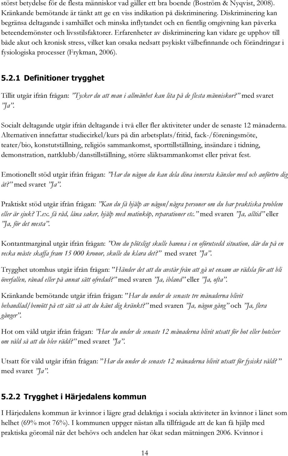 Erfarenheter av diskriminering kan vidare ge upphov till både akut och kronisk stress, vilket kan orsaka nedsatt psykiskt välbefinnande och förändringar i fysiologiska processer (Frykman, 20