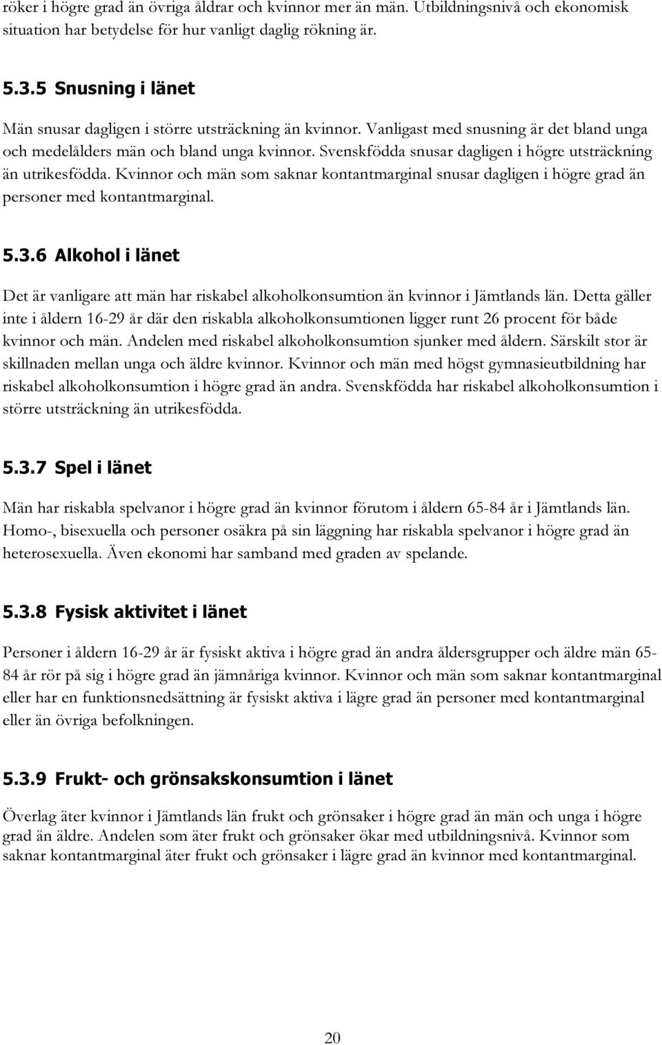 Svenskfödda snusar dagligen i högre utsträckning än utrikesfödda. Kvinnor och män som saknar kontantmarginal snusar dagligen i högre grad än personer med kontantmarginal. 5.3.