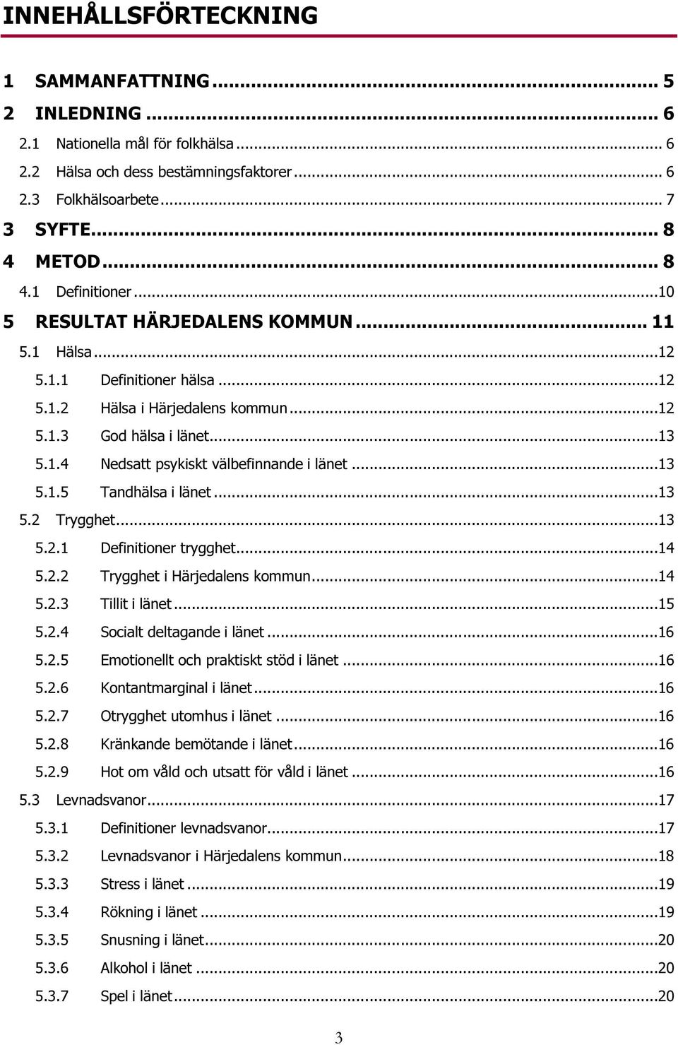 ..13 5.1.5 Tandhälsa i länet...13 5.2 Trygghet...13 5.2.1 Definitioner trygghet...14 5.2.2 Trygghet i Härjedalens kommun...14 5.2.3 Tillit i länet...15 5.2.4 Socialt deltagande i länet...16 5.2.5 Emotionellt och praktiskt stöd i länet.