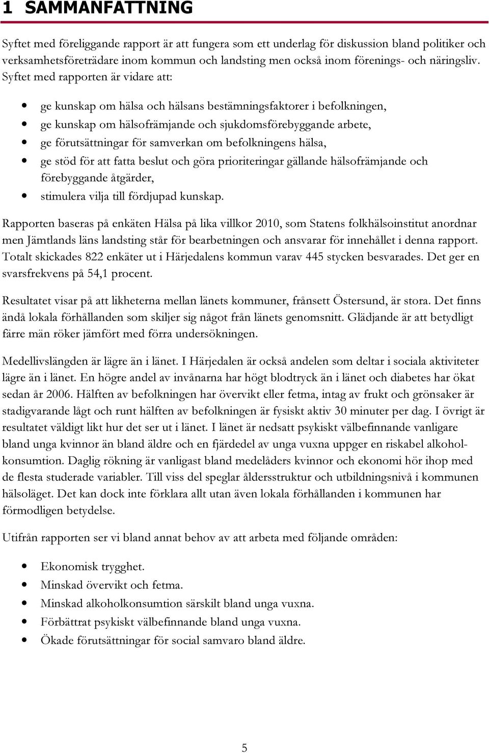 Syftet med rapporten är vidare att: ge kunskap om hälsa och hälsans bestämningsfaktorer i befolkningen, ge kunskap om hälsofrämjande och sjukdomsförebyggande arbete, ge förutsättningar för samverkan