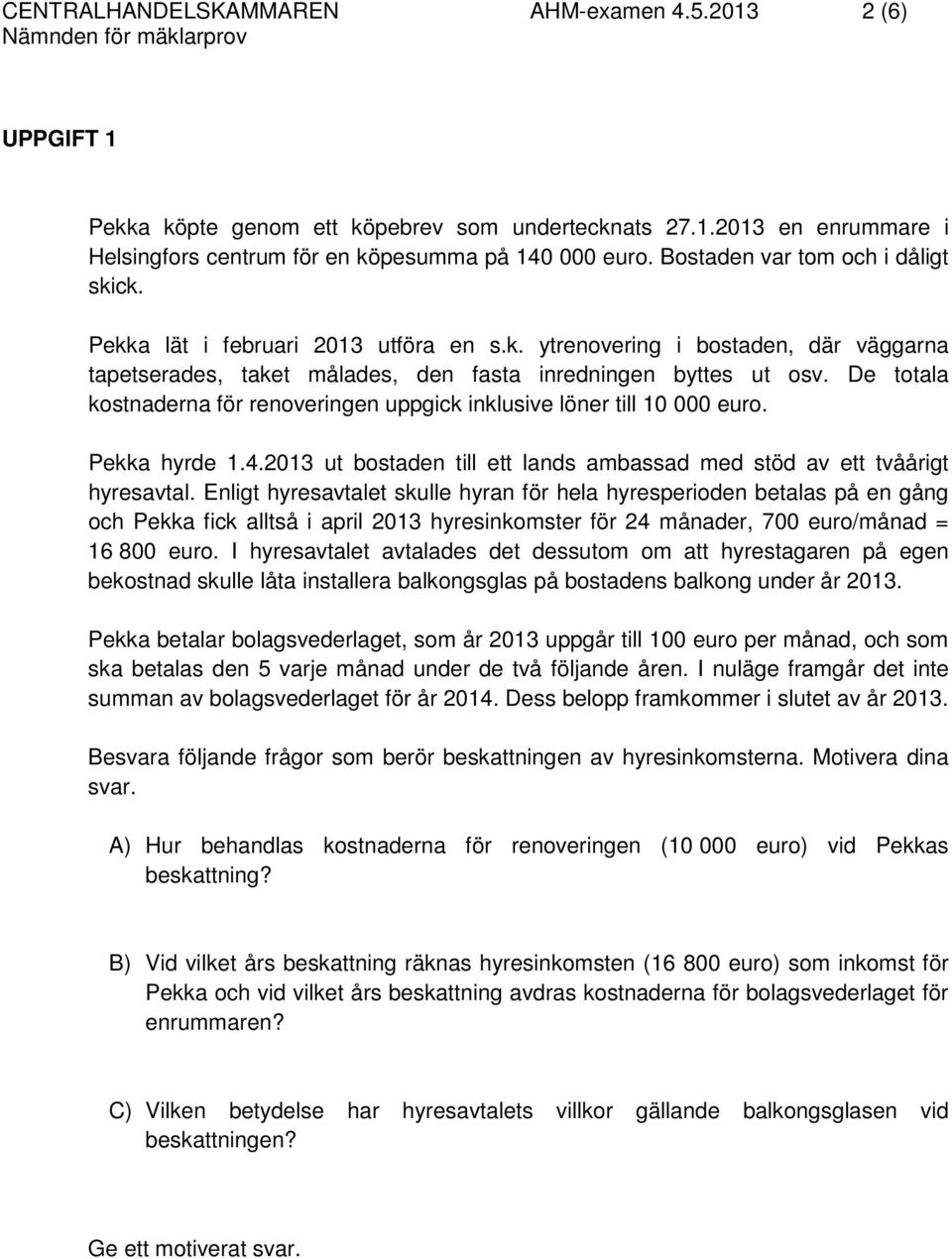 De totala kostnaderna för renoveringen uppgick inklusive löner till 10 000 euro. Pekka hyrde 1.4.2013 ut bostaden till ett lands ambassad med stöd av ett tvåårigt hyresavtal.