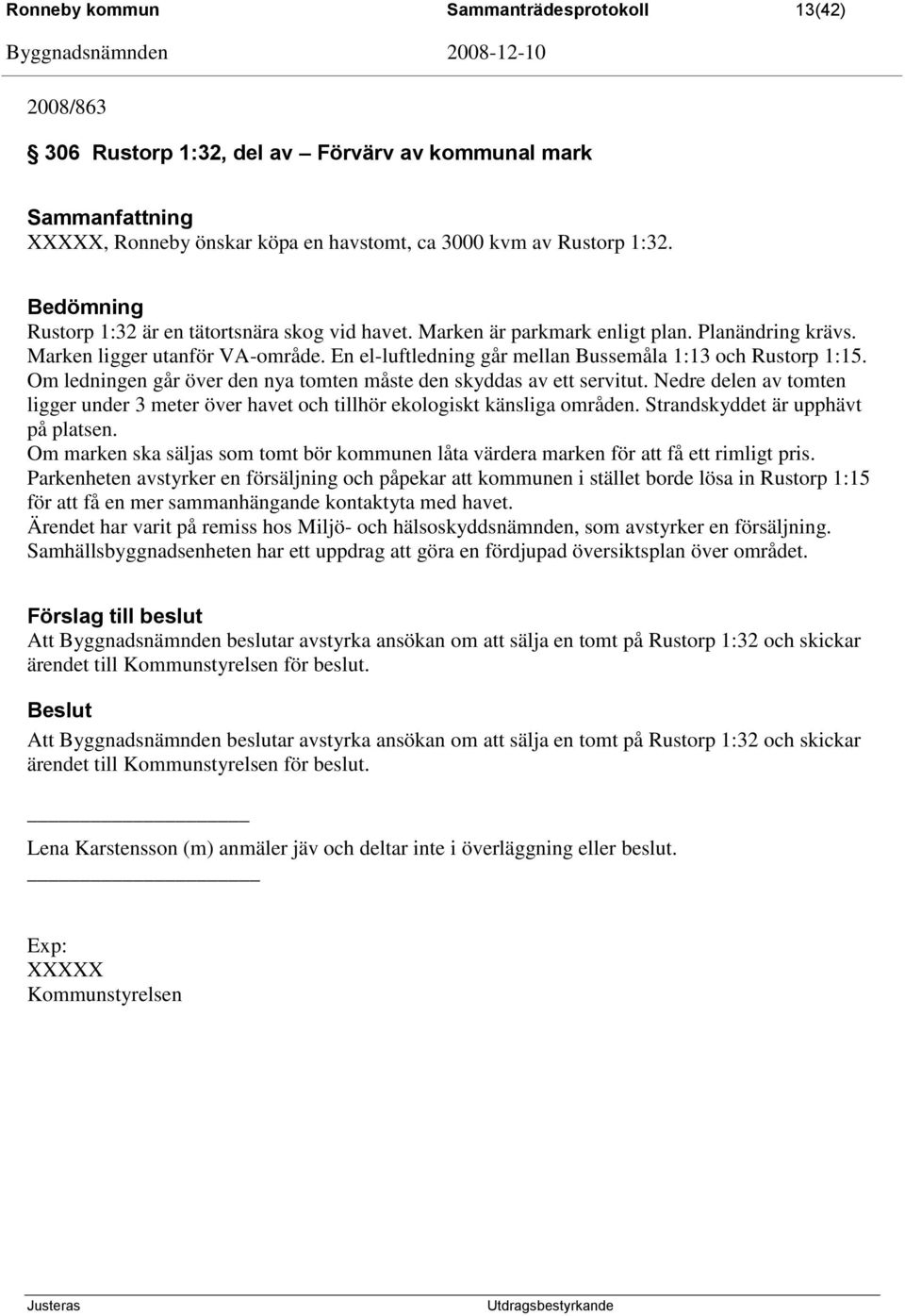 En el-luftledning går mellan Bussemåla 1:13 och Rustorp 1:15. Om ledningen går över den nya tomten måste den skyddas av ett servitut.