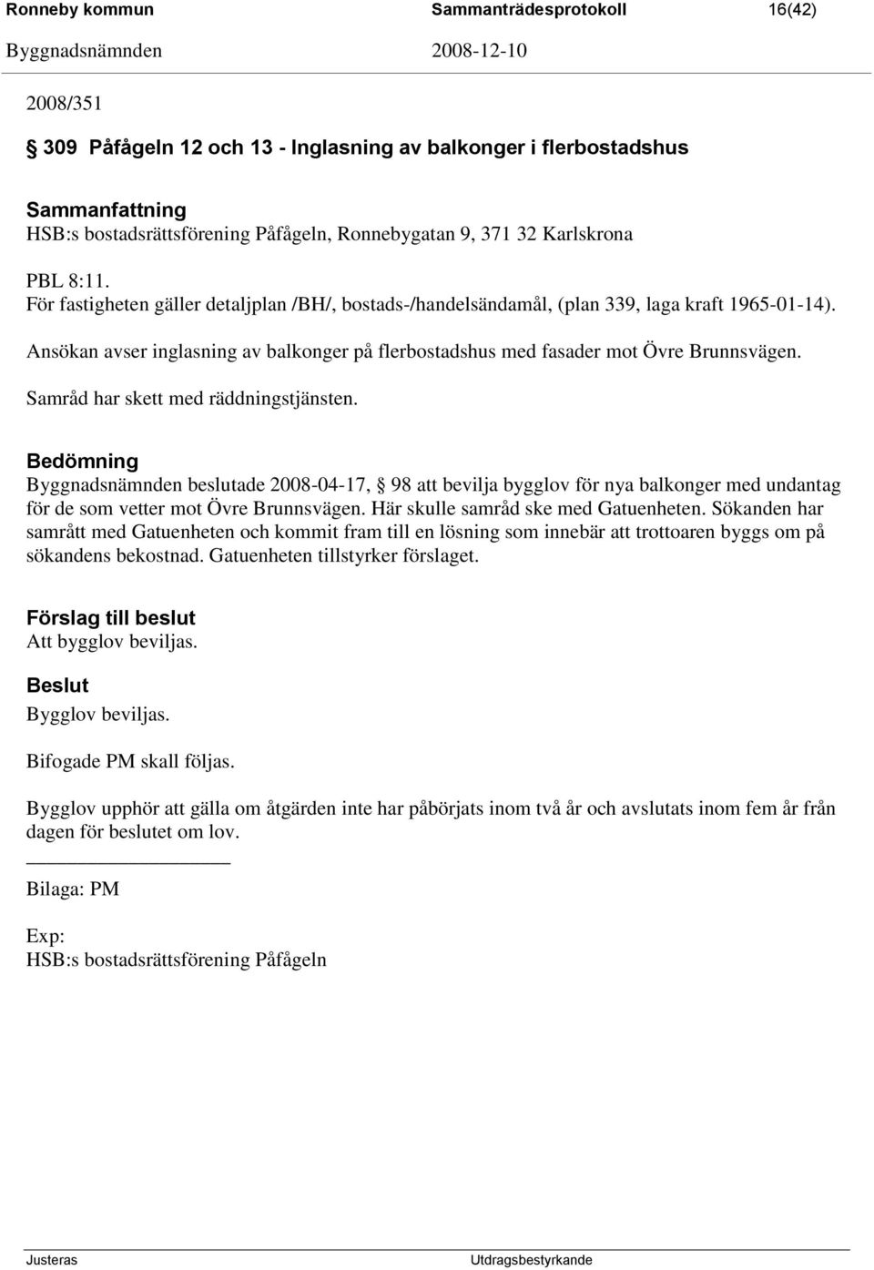 Samråd har skett med räddningstjänsten. Bedömning Byggnadsnämnden beslutade 2008-04-17, 98 att bevilja bygglov för nya balkonger med undantag för de som vetter mot Övre Brunnsvägen.