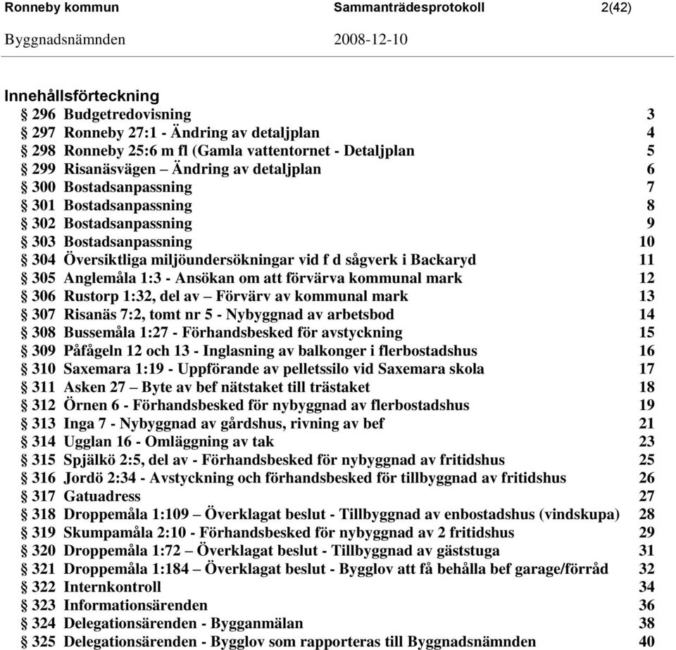 11 305 Anglemåla 1:3 - Ansökan om att förvärva kommunal mark 12 306 Rustorp 1:32, del av Förvärv av kommunal mark 13 307 Risanäs 7:2, tomt nr 5 - Nybyggnad av arbetsbod 14 308 Bussemåla 1:27 -