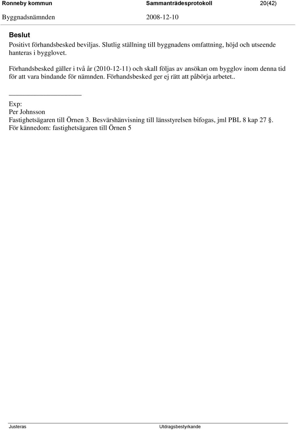 Förhandsbesked gäller i två år (2010-12-11) och skall följas av ansökan om bygglov inom denna tid för att vara bindande för