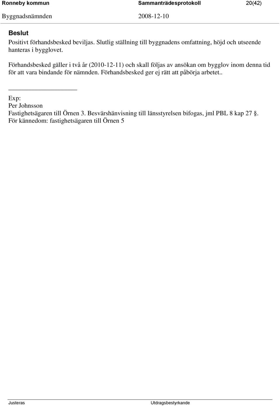 Förhandsbesked gäller i två år (2010-12-11) och skall följas av ansökan om bygglov inom denna tid för att vara bindande för