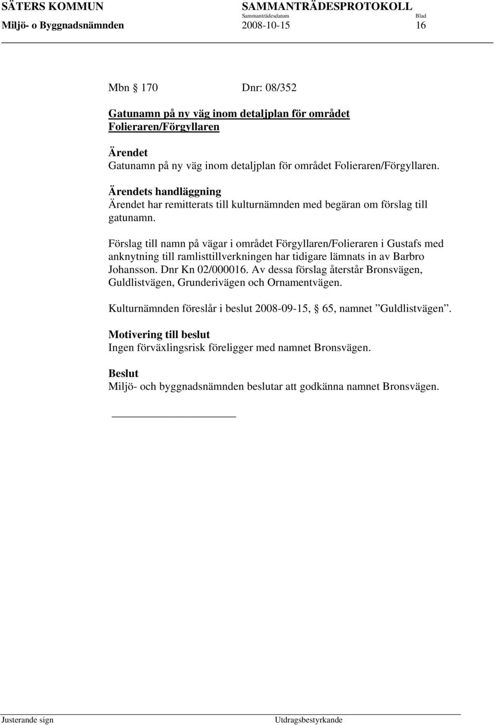 Förslag till namn på vägar i området Förgyllaren/Folieraren i Gustafs med anknytning till ramlisttillverkningen har tidigare lämnats in av Barbro Johansson. Dnr Kn 02/000016.