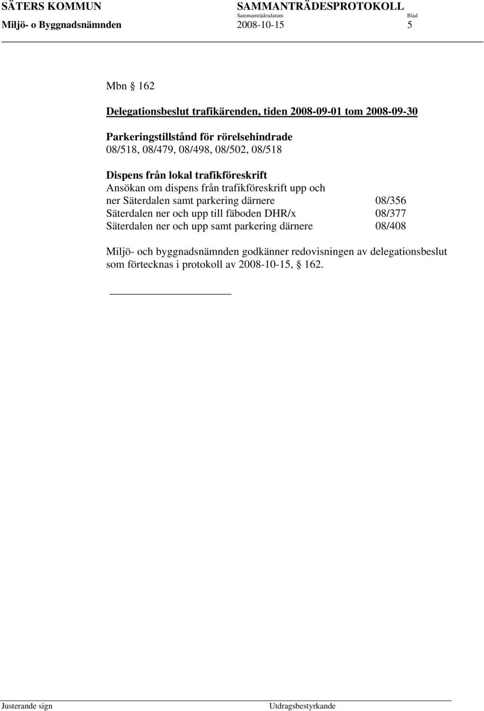 upp och ner Säterdalen samt parkering därnere 08/356 Säterdalen ner och upp till fäboden DHR/x 08/377 Säterdalen ner och upp samt