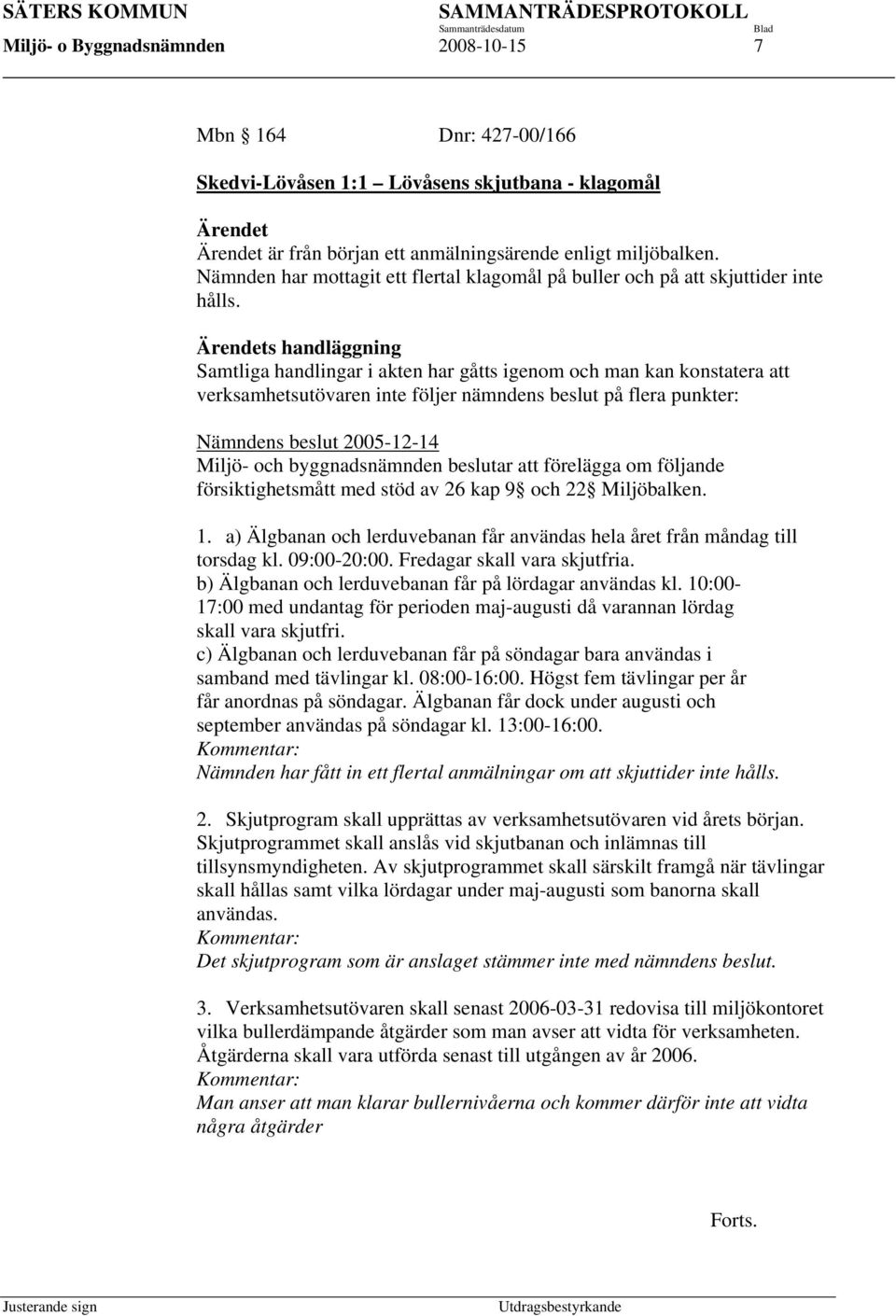 Ärendets handläggning Samtliga handlingar i akten har gåtts igenom och man kan konstatera att verksamhetsutövaren inte följer nämndens beslut på flera punkter: Nämndens beslut 2005-12-14 Miljö- och