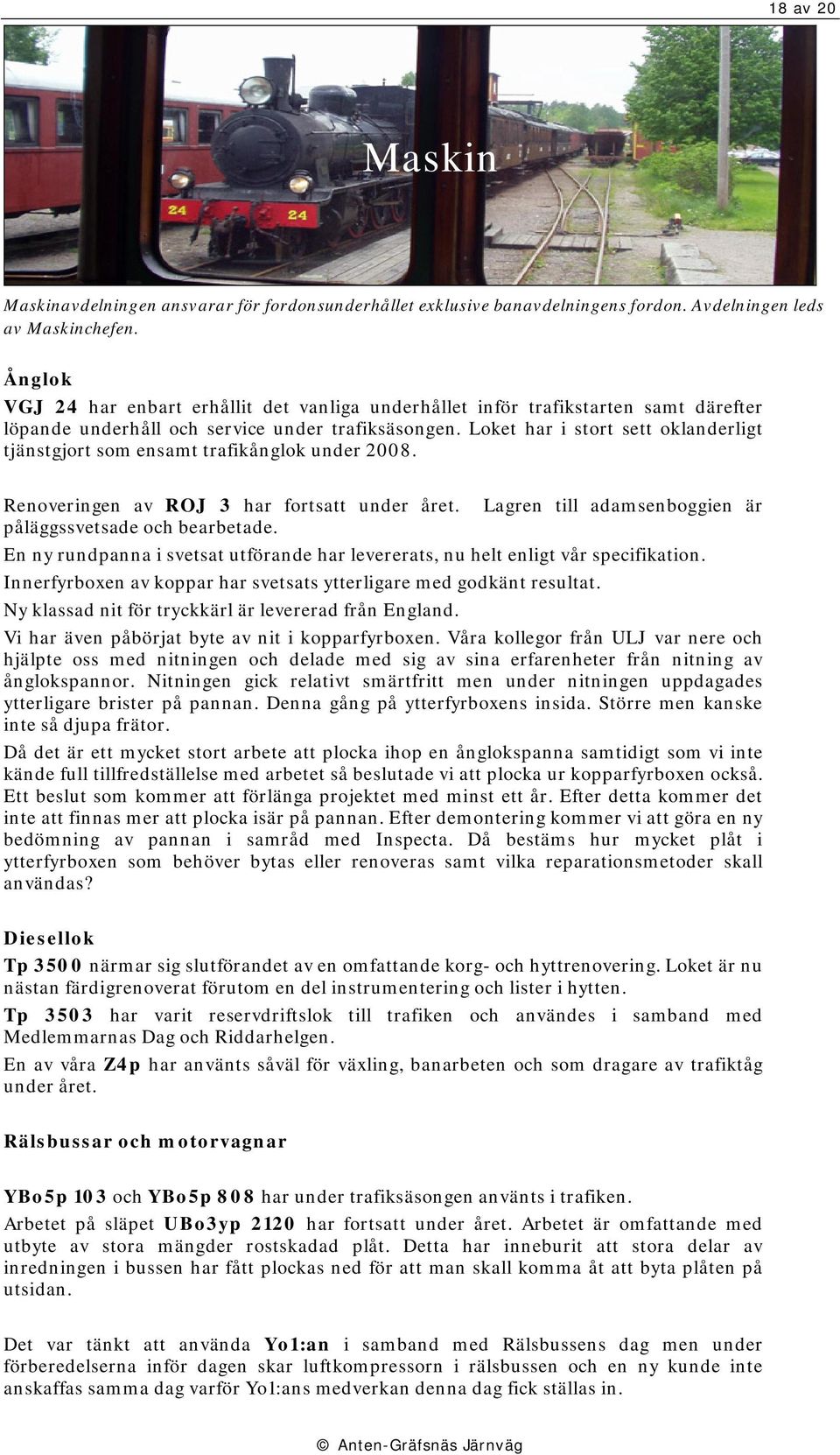 Loket har i stort sett oklanderligt tjänstgjort som ensamt trafikånglok under 2008. Renoveringen av ROJ 3 har fortsatt under året. Lagren till adamsenboggien är påläggssvetsade och bearbetade.