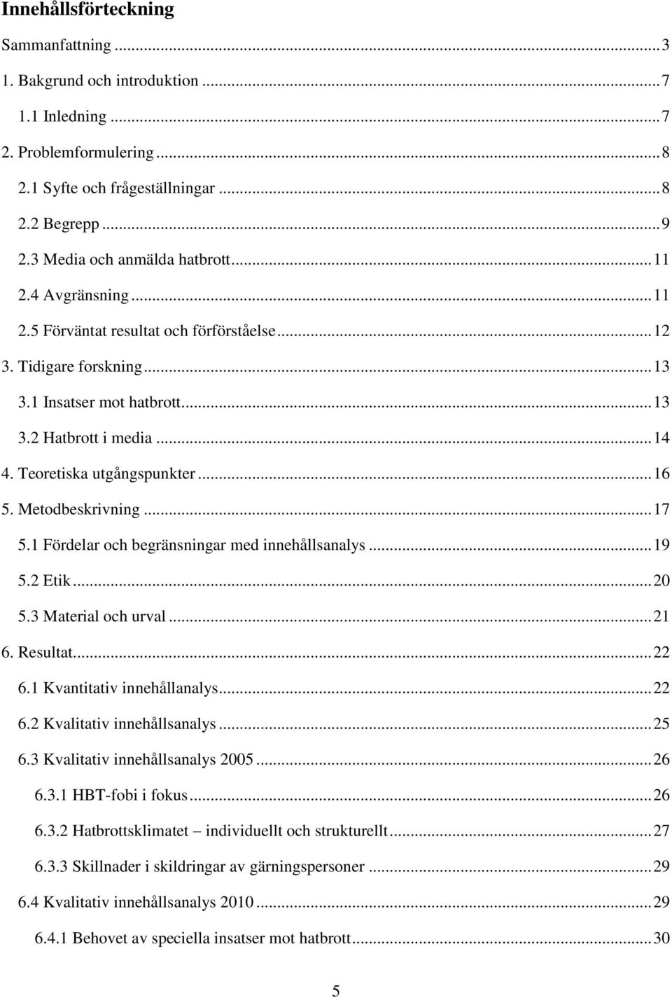 Teoretiska utgångspunkter... 16 5. Metodbeskrivning... 17 5.1 Fördelar och begränsningar med innehållsanalys... 19 5.2 Etik... 20 5.3 Material och urval... 21 6. Resultat... 22 6.