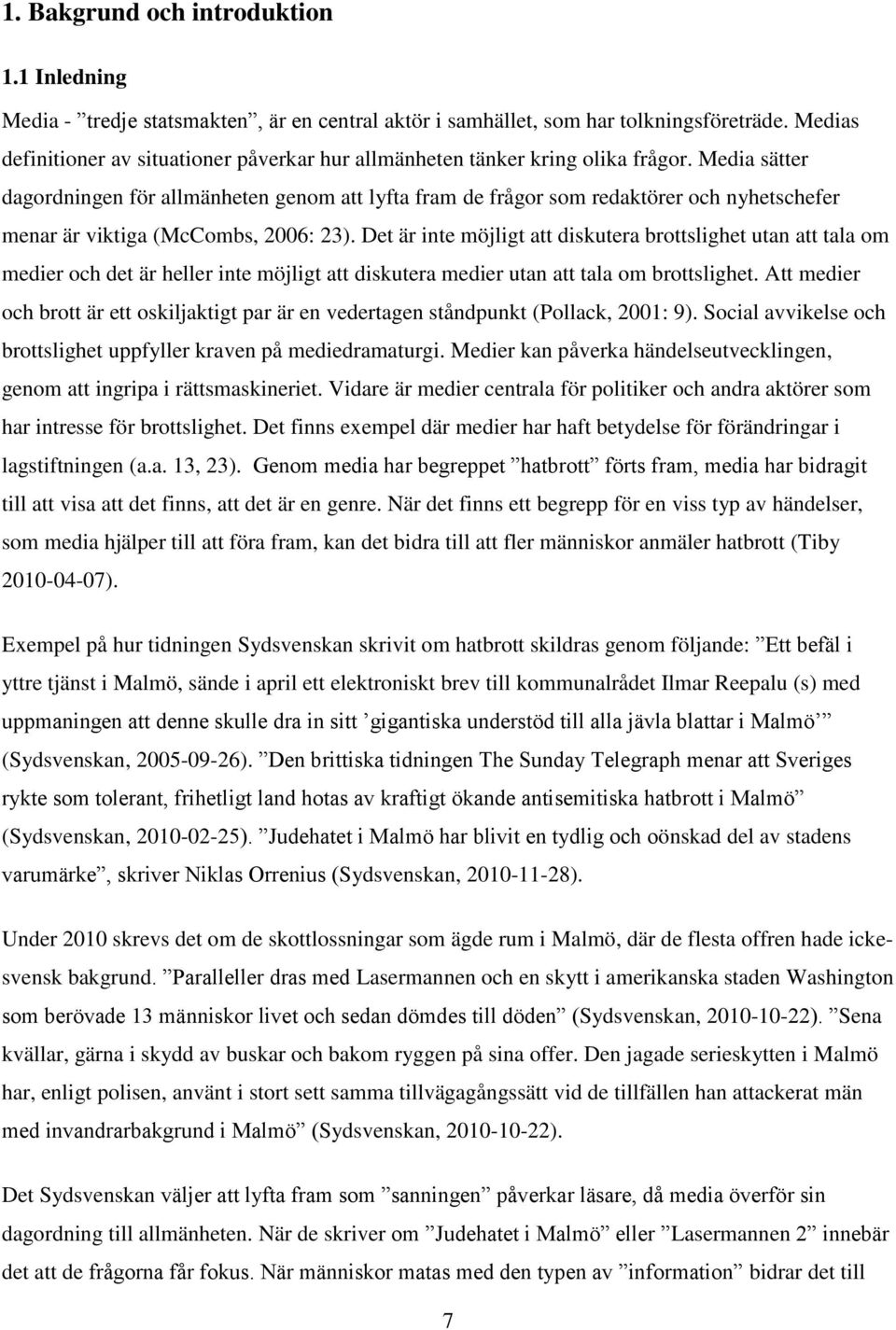 Media sätter dagordningen för allmänheten genom att lyfta fram de frågor som redaktörer och nyhetschefer menar är viktiga (McCombs, 2006: 23).