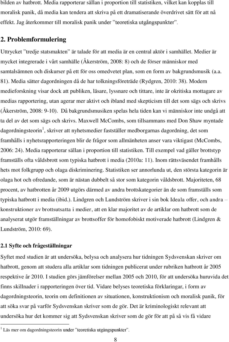 Jag återkommer till moralisk panik under teoretiska utgångspunkter. 2. Problemformulering Uttrycket tredje statsmakten är talade för att media är en central aktör i samhället.